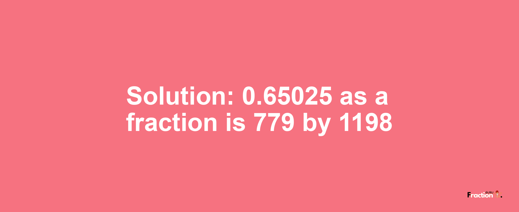Solution:0.65025 as a fraction is 779/1198
